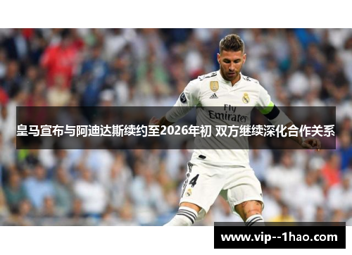 皇马宣布与阿迪达斯续约至2026年初 双方继续深化合作关系