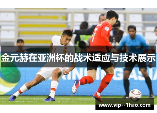 金元赫在亚洲杯的战术适应与技术展示