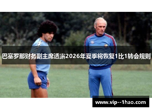 巴塞罗那财务副主席透露2026年夏季将恢复1比1转会规则
